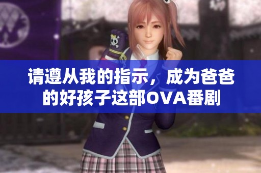 请遵从我的指示，成为爸爸的好孩子这部OVA番剧