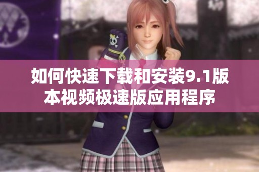 如何快速下载和安装9.1版本视频极速版应用程序