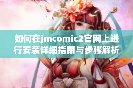 如何在jmcomic2官网上进行安装详细指南与步骤解析