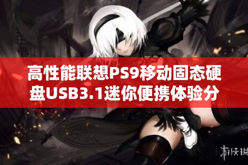 高性能联想PS9移动固态硬盘USB3.1迷你便携体验分享