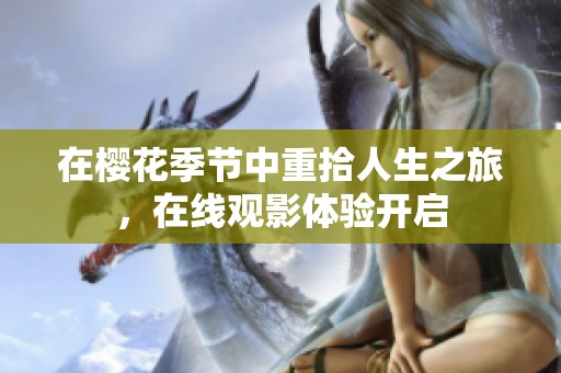 在樱花季节中重拾人生之旅，在线观影体验开启