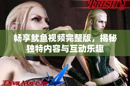 畅享鱿鱼视频完整版，揭秘独特内容与互动乐趣