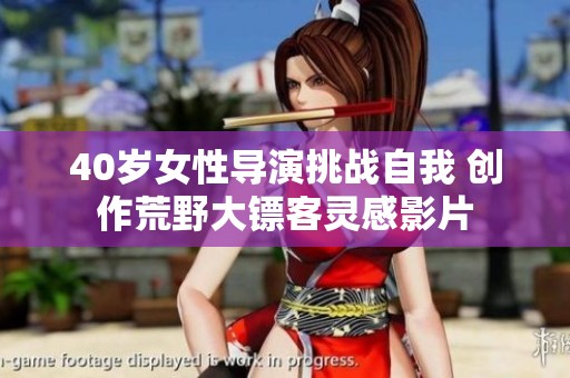 40岁女性导演挑战自我 创作荒野大镖客灵感影片