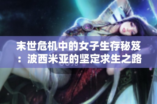 末世危机中的女子生存秘笈：波西米亚的坚定求生之路