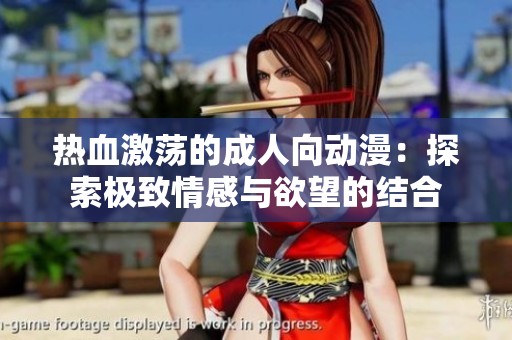 热血激荡的成人向动漫：探索极致情感与欲望的结合