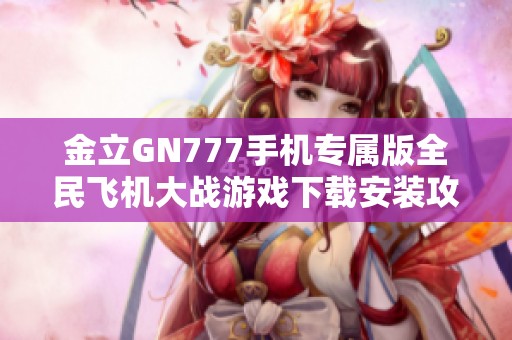 金立GN777手机专属版全民飞机大战游戏下载安装攻略