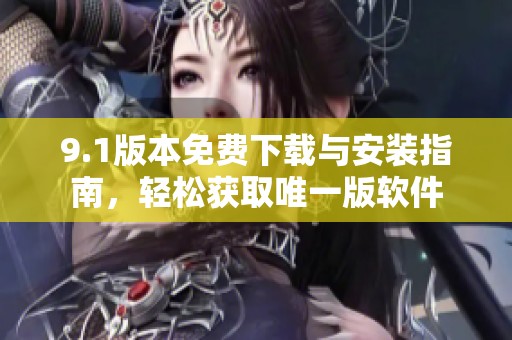 9.1版本免费下载与安装指南，轻松获取唯一版软件