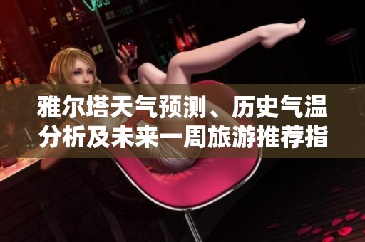 雅尔塔天气预测、历史气温分析及未来一周旅游推荐指南