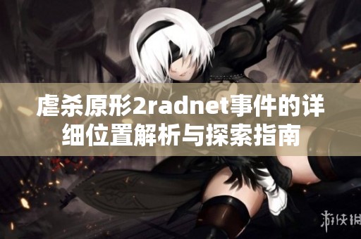 虐杀原形2radnet事件的详细位置解析与探索指南