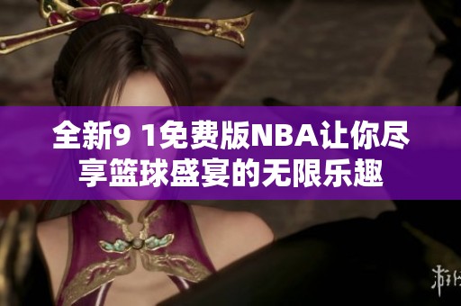 全新9 1免费版NBA让你尽享篮球盛宴的无限乐趣