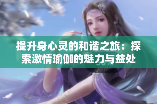 提升身心灵的和谐之旅：探索激情瑜伽的魅力与益处