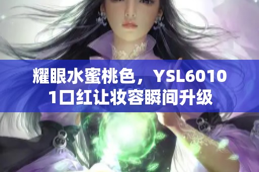 耀眼水蜜桃色，YSL60101口红让妆容瞬间升级