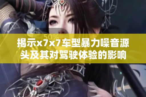 揭示x7x7车型暴力噪音源头及其对驾驶体验的影响
