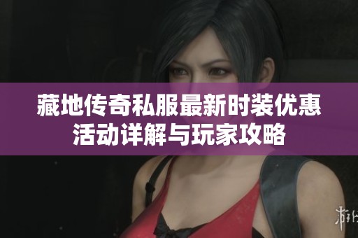 藏地传奇私服最新时装优惠活动详解与玩家攻略