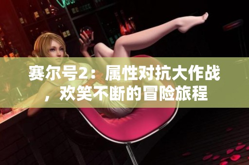赛尔号2：属性对抗大作战，欢笑不断的冒险旅程
