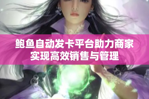 鲍鱼自动发卡平台助力商家实现高效销售与管理