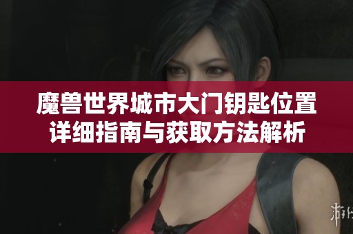 魔兽世界城市大门钥匙位置详细指南与获取方法解析