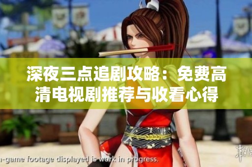 深夜三点追剧攻略：免费高清电视剧推荐与收看心得