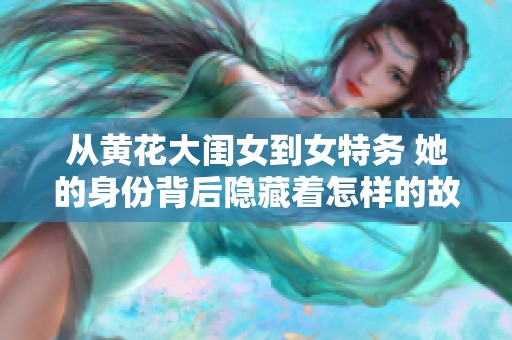 从黄花大闺女到女特务 她的身份背后隐藏着怎样的故事
