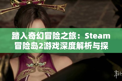 踏入奇幻冒险之旅：Steam冒险岛2游戏深度解析与探秘