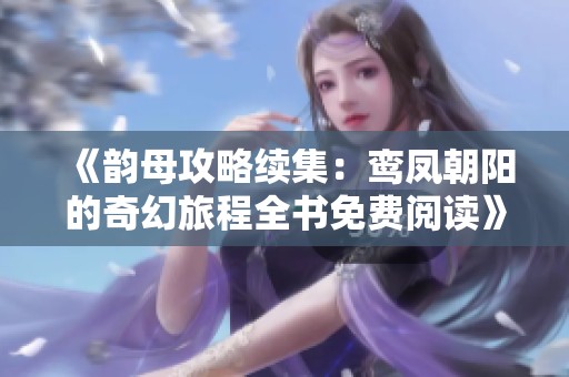 《韵母攻略续集：鸾凤朝阳的奇幻旅程全书免费阅读》