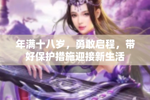 年满十八岁，勇敢启程，带好保护措施迎接新生活