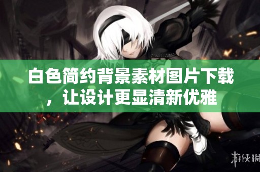 白色简约背景素材图片下载，让设计更显清新优雅