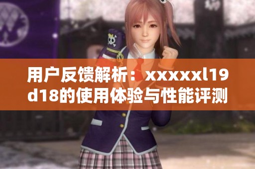 用户反馈解析：xxxxxl19d18的使用体验与性能评测