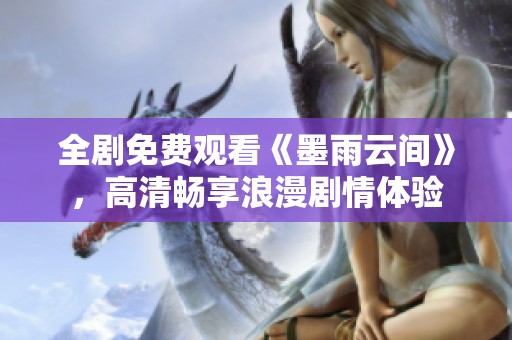全剧免费观看《墨雨云间》，高清畅享浪漫剧情体验