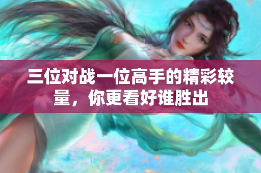 三位对战一位高手的精彩较量，你更看好谁胜出