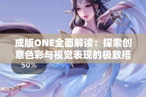 成版ONE全面解读：探索创意色彩与视觉表现的极致搭配