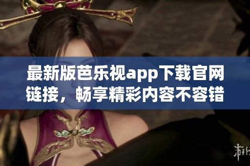 最新版芭乐视app下载官网链接，畅享精彩内容不容错过