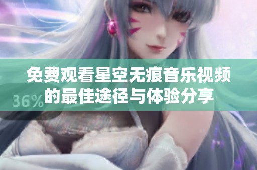 免费观看星空无痕音乐视频的最佳途径与体验分享