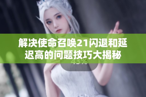 解决使命召唤21闪退和延迟高的问题技巧大揭秘