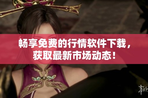 畅享免费的行情软件下载，获取最新市场动态！
