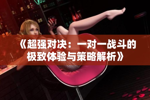 《超强对决：一对一战斗的极致体验与策略解析》