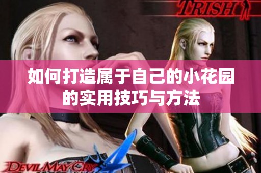 如何打造属于自己的小花园的实用技巧与方法