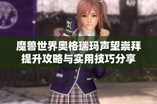 魔兽世界奥格瑞玛声望崇拜提升攻略与实用技巧分享