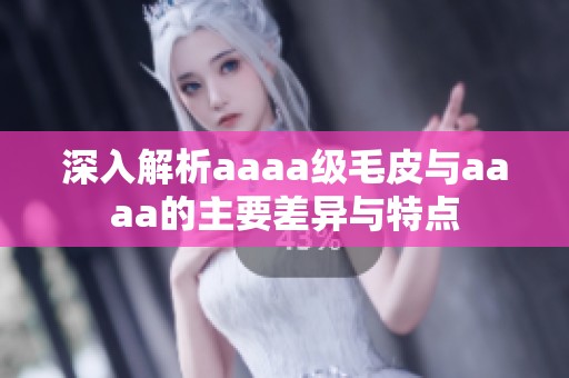 深入解析aaaa级毛皮与aaaa的主要差异与特点