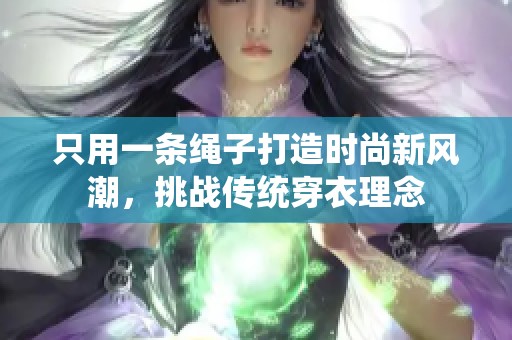 只用一条绳子打造时尚新风潮，挑战传统穿衣理念