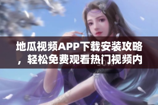 地瓜视频APP下载安装攻略，轻松免费观看热门视频内容