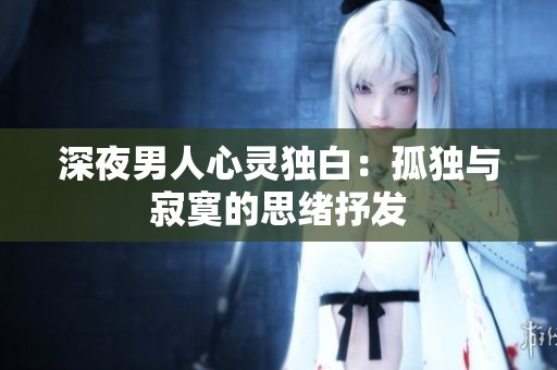 深夜男人心灵独白：孤独与寂寞的思绪抒发