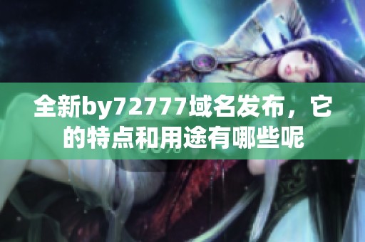 全新by72777域名发布，它的特点和用途有哪些呢