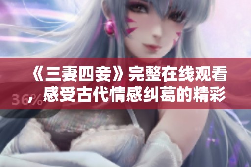 《三妻四妾》完整在线观看，感受古代情感纠葛的精彩剧情