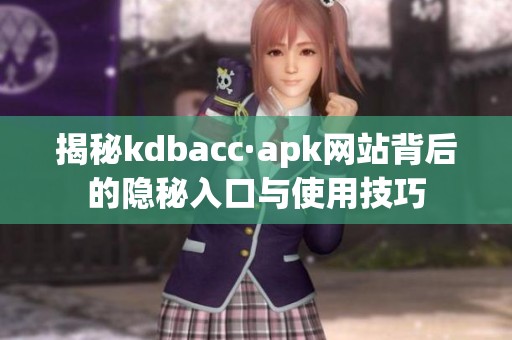 揭秘kdbacc·apk网站背后的隐秘入口与使用技巧