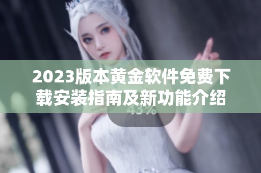 2023版本黄金软件免费下载安装指南及新功能介绍