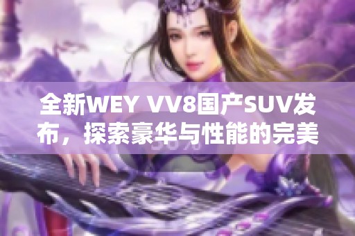 全新WEY VV8国产SUV发布，探索豪华与性能的完美结合