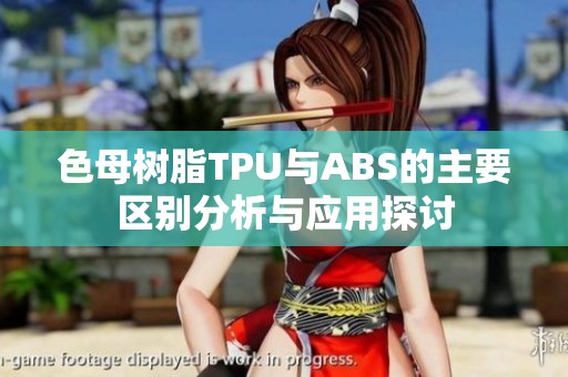 色母树脂TPU与ABS的主要区别分析与应用探讨