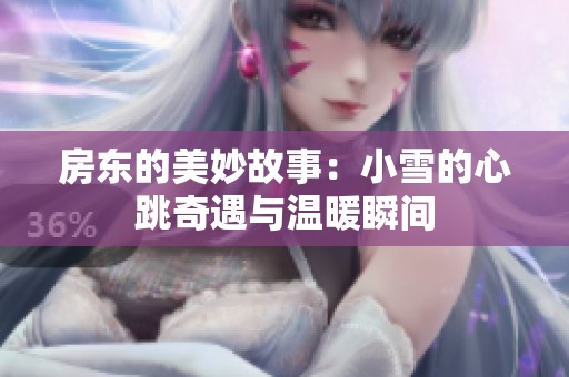 房东的美妙故事：小雪的心跳奇遇与温暖瞬间
