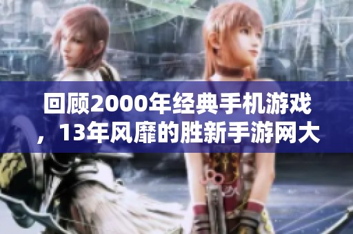 回顾2000年经典手机游戏，13年风靡的胜新手游网大揭秘